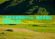 心理医生娜娜的Vlog：轻松掌握心理健康小技巧