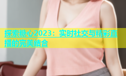 探索糖心2023：实时社交与精彩直播的完美结合