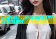 糖心破解版vlog轻松剪辑高效分享打造专属精彩视频