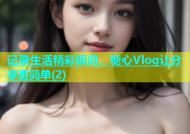 记录生活精彩瞬间，糖心Vlog让分享更简单(2)