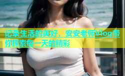 记录生活的美好，安安老师Vlog带你探索每一天的精彩