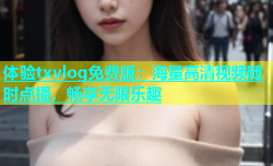 体验txvlog免费版：海量高清视频随时点播，畅享无限乐趣