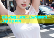 糖心Vlog丁第俪：记录生活点滴，分享真实瞬间