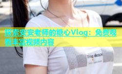 探索安安老师的糖心Vlog：免费观看丰富视频内容