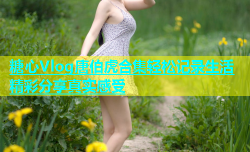 糖心Vlog唐伯虎合集轻松记录生活精彩分享真实感受