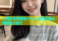 心理医生娜娜的Vlog：轻松掌握心理健康小技巧