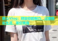 糖心Vlog：释放你的魅力，记录精彩生活，等你来嗨