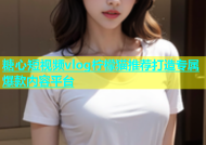 糖心短视频vlog柠檬猫推荐打造专属爆款内容平台