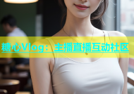 糖心Vlog：主播直播互动社区