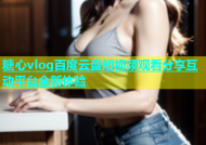 糖心vlog百度云盘短视频观看分享互动平台全新体验