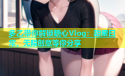 多乙带你解锁糖心Vlog：甜蜜日常，无限创意等你分享