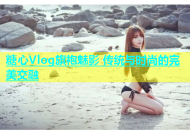 糖心Vlog旗袍魅影 传统与时尚的完美交融