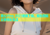 糖心Vlog 2021新版下载，轻松剪辑分享精彩生活