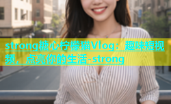 strong糖心柠檬猫Vlog：趣味短视频，点亮你的生活-strong