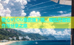 糖心VLOG免费版下载，轻松开启创作与分享之旅