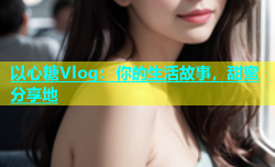 以心糖Vlog：你的生活故事，甜蜜分享地