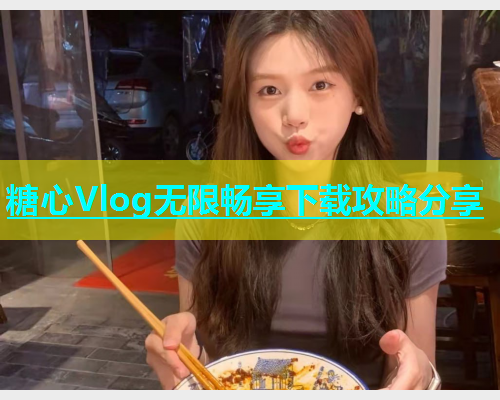 糖心Vlog无限畅享下载攻略分享  第2张