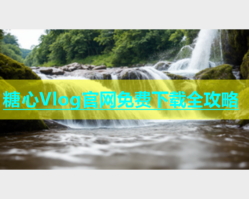 糖心Vlog官网免费下载全攻略  第1张