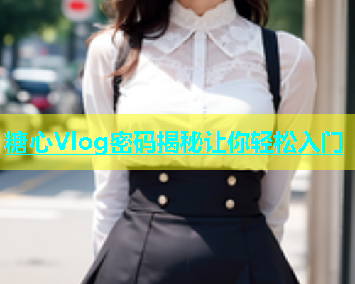 糖心Vlog密码揭秘让你轻松入门  第2张