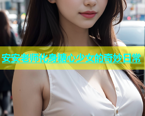 安安老师化身糖心少女的奇妙日常  第1张