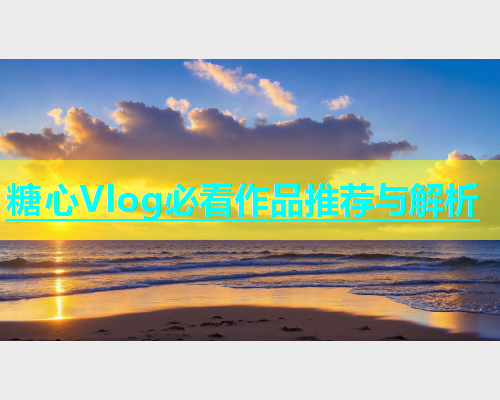 糖心Vlog必看作品推荐与解析  第1张