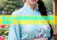 糖心Vlog带你探索生活小妙招与美好瞬间